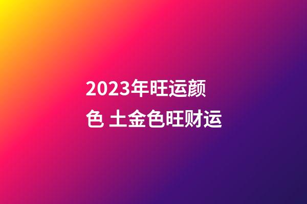 2023年旺运颜色 土金色旺财运